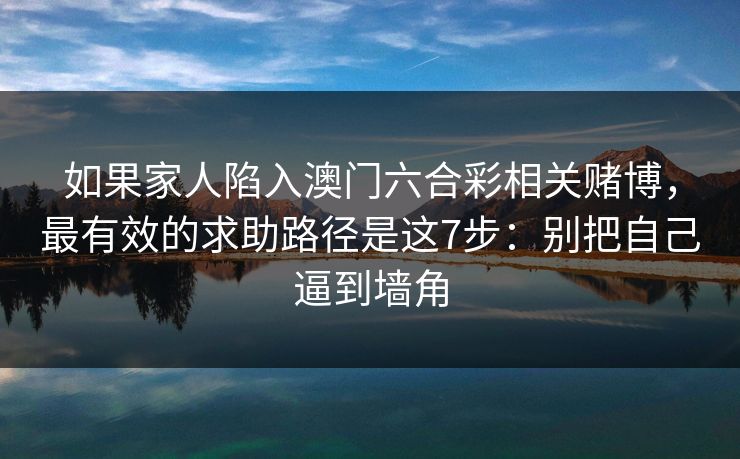 如果家人陷入澳门六合彩相关赌博,最有效的求助路径是这7步:别把自己逼到墙角