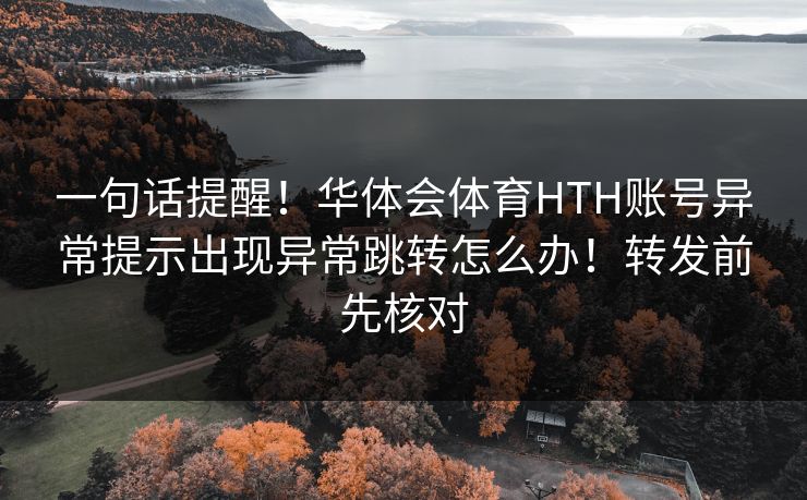 一句话提醒!华体会体育HTH账号异常提示出现异常跳转怎么办!转发前先核对