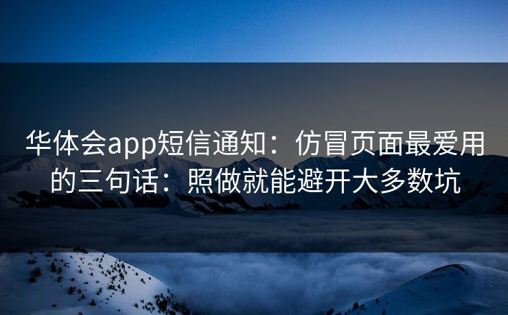 华体会app短信通知:仿冒页面最爱用的三句话:照做就能避开大多数坑