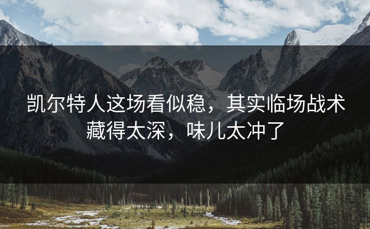 凯尔特人这场看似稳，其实临场战术藏得太深，味儿太冲了