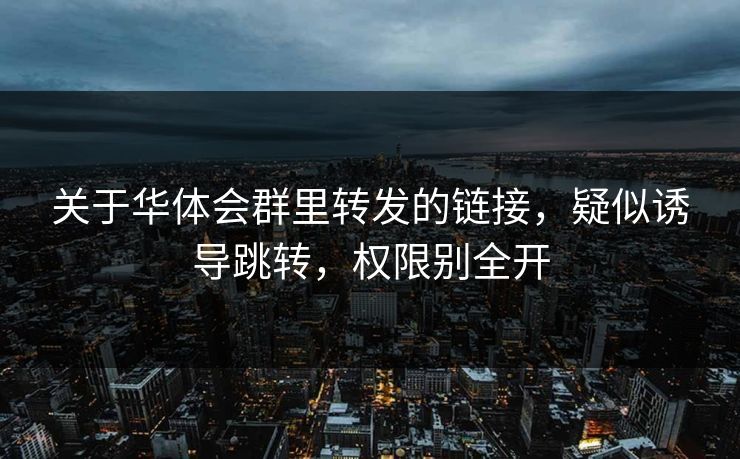 关于华体会群里转发的链接，疑似诱导跳转，权限别全开