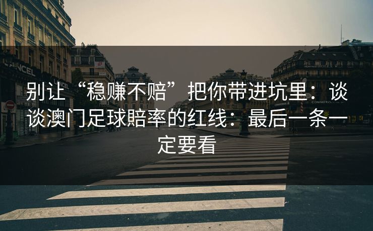 别让“稳赚不赔”把你带进坑里：谈谈澳门足球賠率的红线：最后一条一定要看