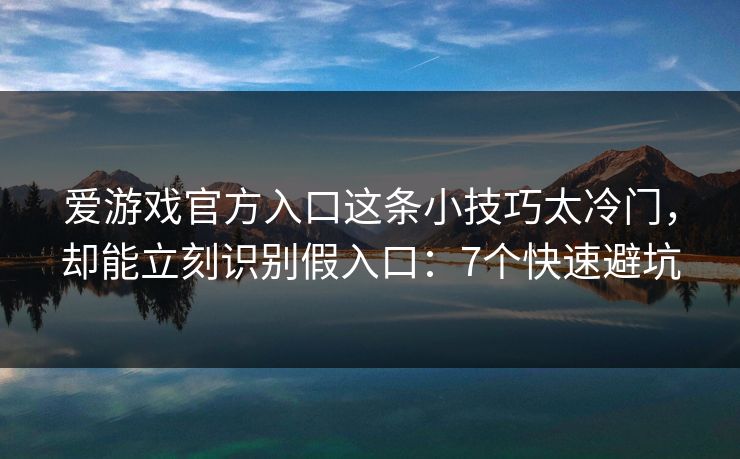 爱游戏官方入口这条小技巧太冷门，却能立刻识别假入口：7个快速避坑