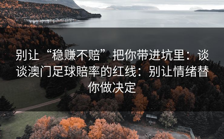 别让“稳赚不赔”把你带进坑里：谈谈澳门足球賠率的红线：别让情绪替你做决定
