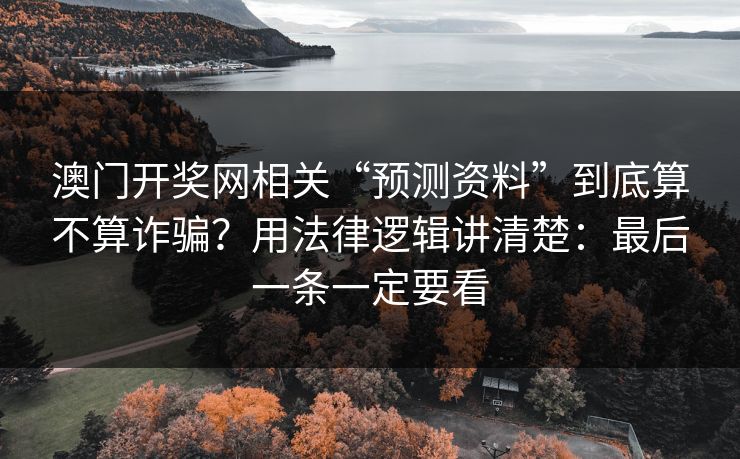 澳门开奖网相关“预测资料”到底算不算诈骗?用法律逻辑讲清楚:最后一条一定要看 澳门开奖网相关“预测资料”到底算不算诈骗?用法律逻辑讲清楚:最后一条一定要看