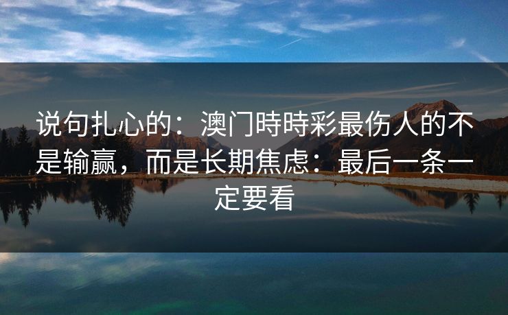 说句扎心的:澳门時時彩最伤人的不是输赢,而是长期焦虑:最后一条一定要看