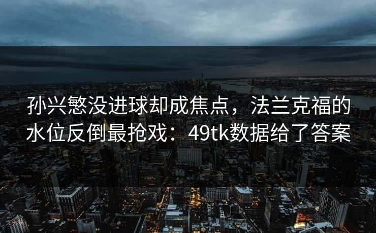 孙兴慜没进球却成焦点，法兰克福的水位反倒最抢戏：49tk数据给了答案