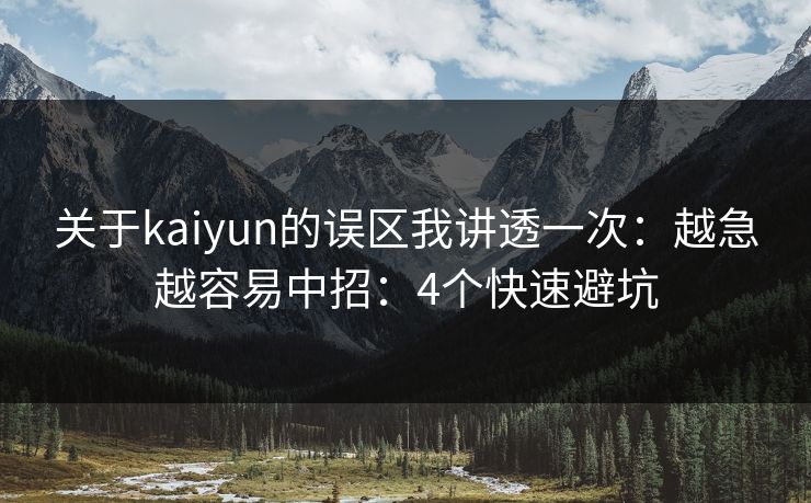 关于kaiyun的误区我讲透一次：越急越容易中招：4个快速避坑