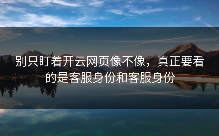 别只盯着开云网页像不像，真正要看的是客服身份和客服身份