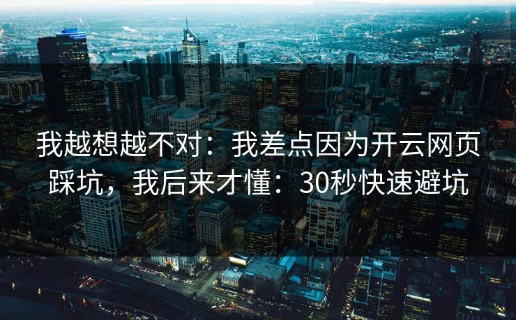 我越想越不对:我差点因为开云网页踩坑,我后来才懂:30秒快速避坑