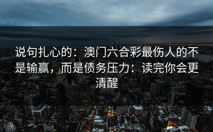 说句扎心的：澳门六合彩最伤人的不是输赢，而是债务压力：读完你会更清醒