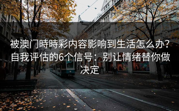 被澳门時時彩内容影响到生活怎么办？自我评估的6个信号：别让情绪替你做决定