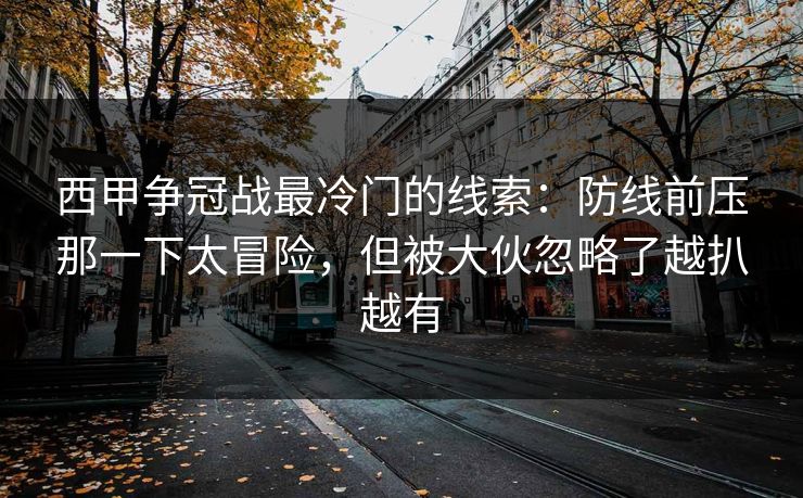 西甲争冠战最冷门的线索：防线前压那一下太冒险，但被大伙忽略了越扒越有