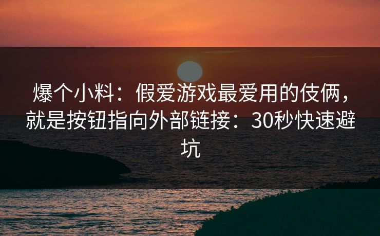 爆个小料：假爱游戏最爱用的伎俩，就是按钮指向外部链接：30秒快速避坑