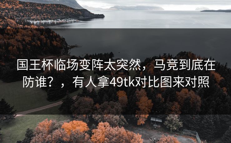 国王杯临场变阵太突然，马竞到底在防谁？，有人拿49tk对比图来对照