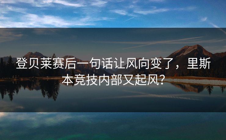 详细阅读:登贝莱赛后一句话让风向变了,里斯本竞技内部又起风? 登贝莱赛后一句话让风向变了,里斯本竞技内部又起风?
