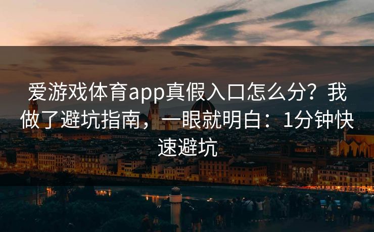 详细阅读:爱游戏体育app真假入口怎么分?我做了避坑指南,一眼就明白:1分钟快速避坑 爱游戏体育app真假入口怎么分?我做了避坑指南,一眼就明白:1分钟快速避坑